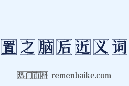 置之脑后近义词是什么意思的图片